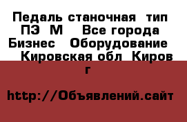 Педаль станочная  тип ПЭ 1М. - Все города Бизнес » Оборудование   . Кировская обл.,Киров г.